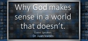 Mini-Conference: Why God Makes Sense In A World That Doesn't! - Dr. Juan Valdes @ Cornerstone Bible Church | Arlington | Washington | United States